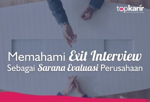 Memahami Exit Interview Sebagai Sarana Evaluasi Perusahaan | TopKarir.com