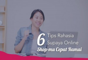 6 Tips Rahasia Supaya Online Shop-mu Cepat Ramai