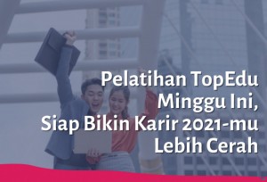 Pelatihan TopEdu Minggu Ini, Siap Bikin Karir 2021-mu Lebih Cerah | TopKarir.com