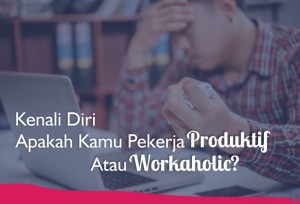 Kenali Diri, Apakah Kamu Pekerja Produktif Atau Workaholic? | TopKarir.com