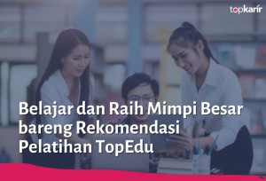 Belajar dan Raih Mimpi Besar bareng Rekomendasi Pelatihan TopEdu | TopKarir.com