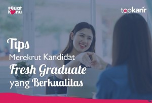 Tips Merekrut Kandidat Fresh Graduate yang Berkualitas | TopKarir.com