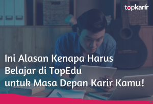 Ini Alasan Kenapa Harus Belajar di TopEdu untuk Masa Depan Karir Kamu! | TopKarir.com