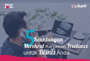  5 Keuntungan Merekrut Karyawan Freelance untuk Bisnis Anda | TopKarir.com